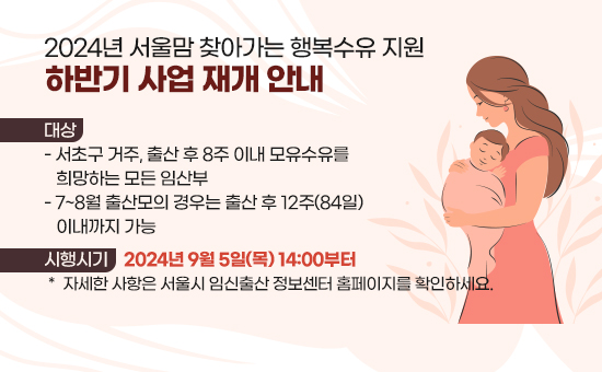 대    상 : 서초구 거주, 출산 후 8주 이내 모유수유를 희망하는 모든 임산부
          ∙ 7~8월 출산모의 경우는 출산 후 12주(84일) 이내까지 가능
시행시기 : 2024년 9월 5일(목) 14:00부터
 ＊ 자세한 사항은 서울시 임신출산 정보센터 홈페이지를 확인하세요.