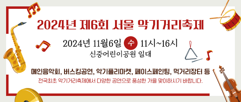  [2024년 제6회 서울 악기거리축제]
일시 : 2024년 11월6일 
시간 : 11시~16시
장소 : 신중어린이공원 일대
내용 : 메인음악회, 버스킹공연, 악기플리마켓, 페이스페인팅, 먹거리장터 등
전국최초 악기거리축제에서 다양한 공연으로 풍성한 가을 맞이하시기 바랍니다.