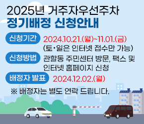 2025년 거주자우선주차 정기배정 신청안내
- 신청기간 : 2024.10.21.(월)~11.01.(금) (토·일은 인터넷 접수만 가능)
- 신청방법 : 관할동 주민센터 방문, 팩스 및 인터넷 홈페이지 신청
- 배정자 발표 : 2024.12.02.(월)
  ※ 배정자는 별도 연락 드립니다.
- 신청접수 시 유의사항
  신청서류[신청서,자동차등록증,개인정보제공·조회동의서, 기타 가산점·할인 증명서류(해당자)] 미비시, 정상접수 되지 않음을 유의