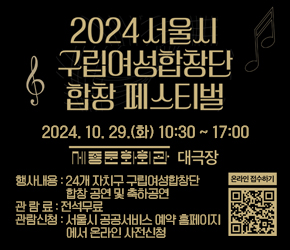   - 일    시 : 2024. 10. 29.(화)  10:30 ~ 17:00
  - 장    소 : 세종문화회관 대극장
  - 행사내용 : 24개 자치구 구립여성합창단 합창 공연 및 축하공연
  - 관 람 료 : 전석무료
  - 관람신청 : 서울시 공공서비스 예약 홈페이지에서 온라인 사전신청